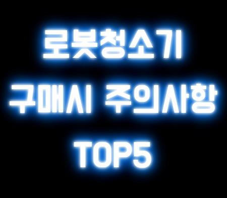 로봇청소기 구매 주의사항 TOP5 ( +필수체크)