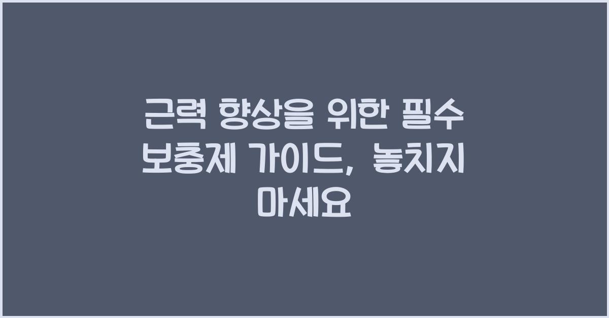 근력 향상을 위한 필수 보충제 가이드