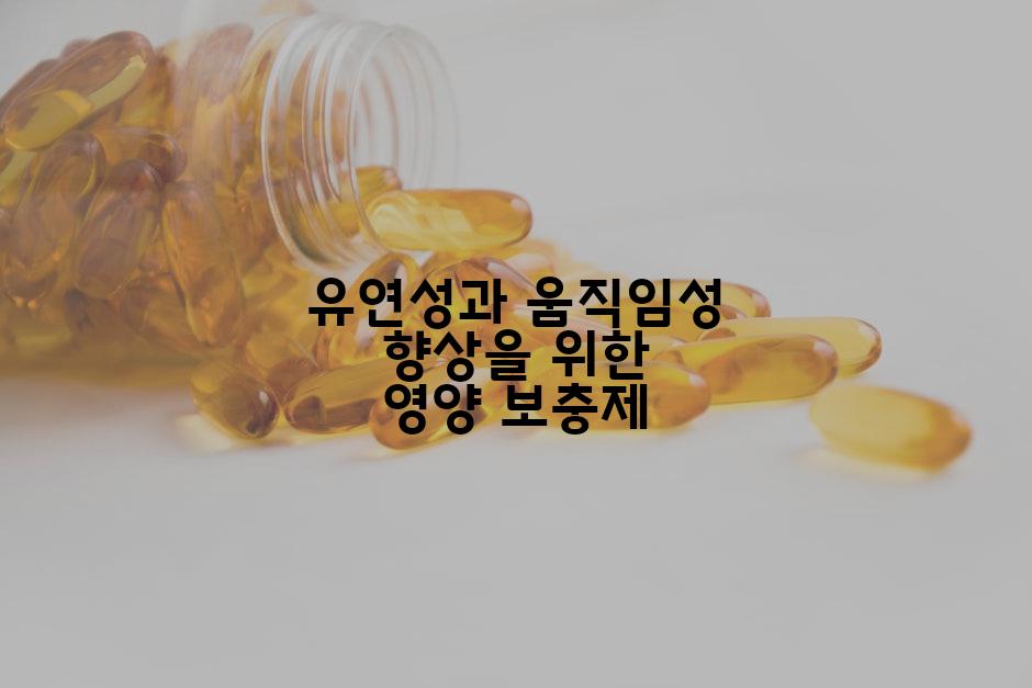 유연성과 움직임성 향상을 위한 영양 보충제