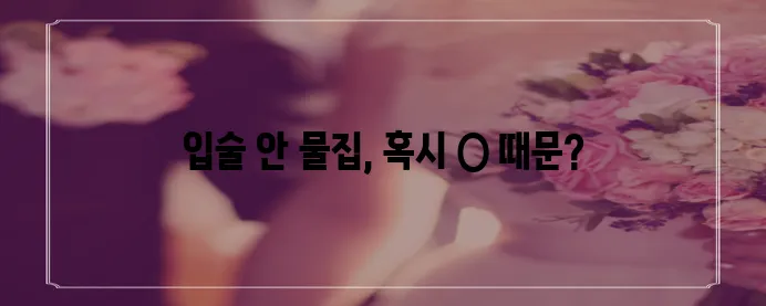 입술 안쪽 물집 원인 5가지 꼭 알아두세요!