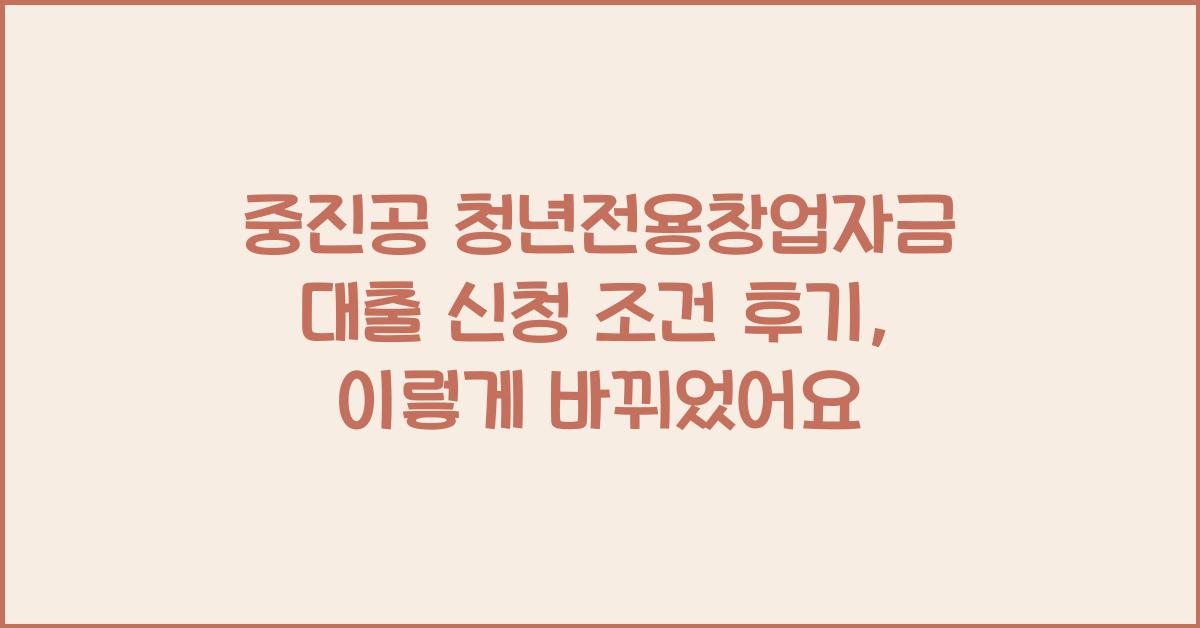 중진공 청년전용창업자금 대출 신청 조건 후기