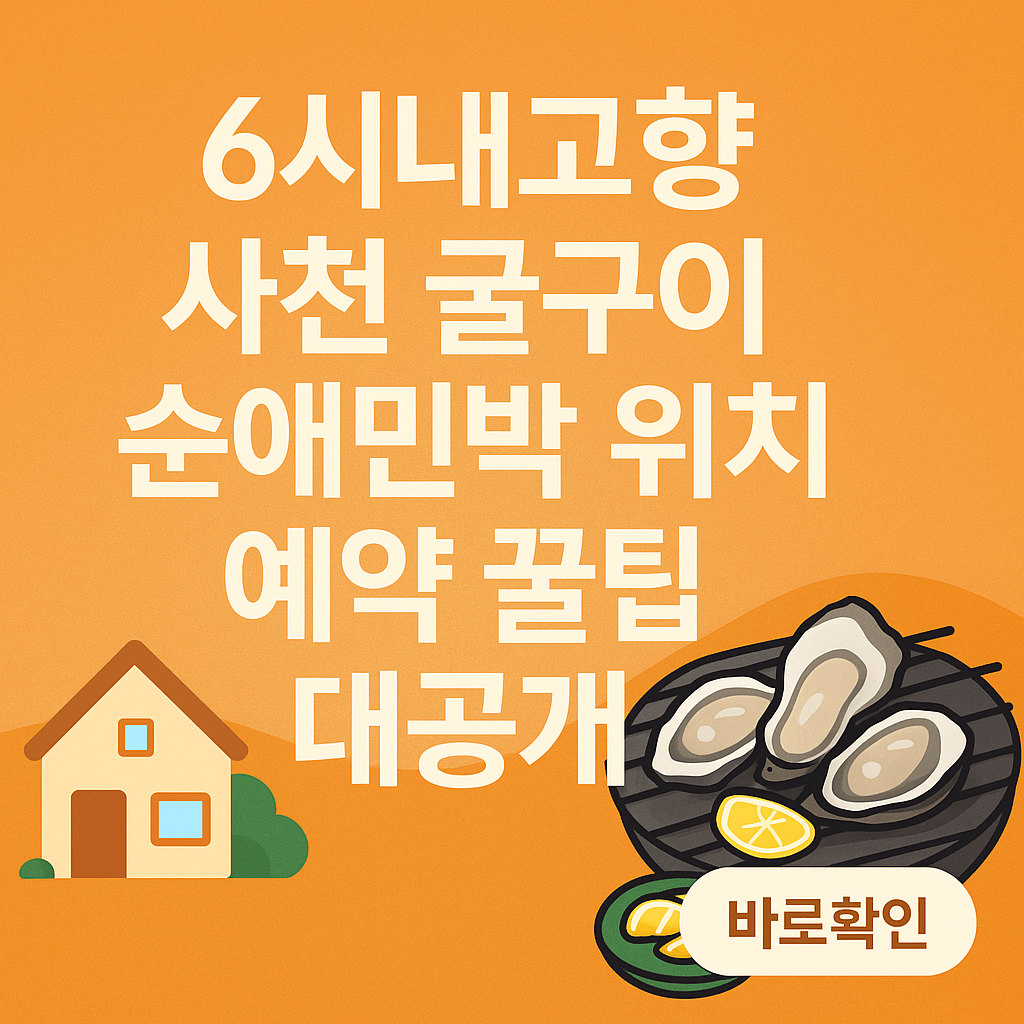 6시내고향 사천 굴구이 순애민박 위치 예약 꿀팁 대공개