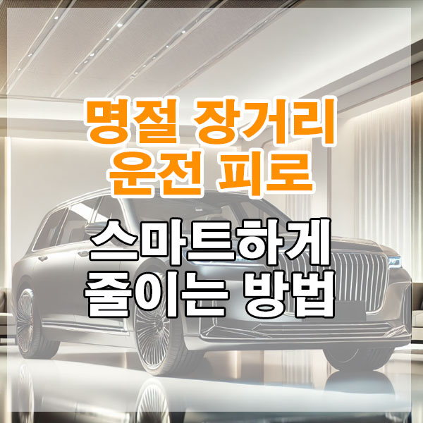 명절 장거리 운전 피로를 스마트하게 줄이는 방법