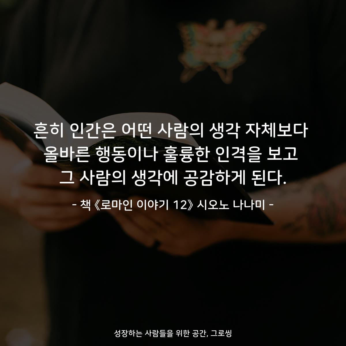 흔히 인간은 어떤 사람의 생각 자체보다
올바른 행동이나 훌륭한 인격을 보고
그 사람의 생각에 공감하게 된다.