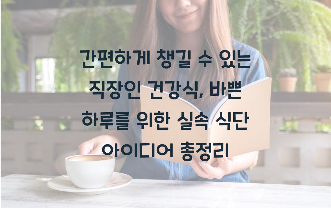 간편하게 챙길 수 있는 직장인 건강식, 바쁜 하루를 위한 식단