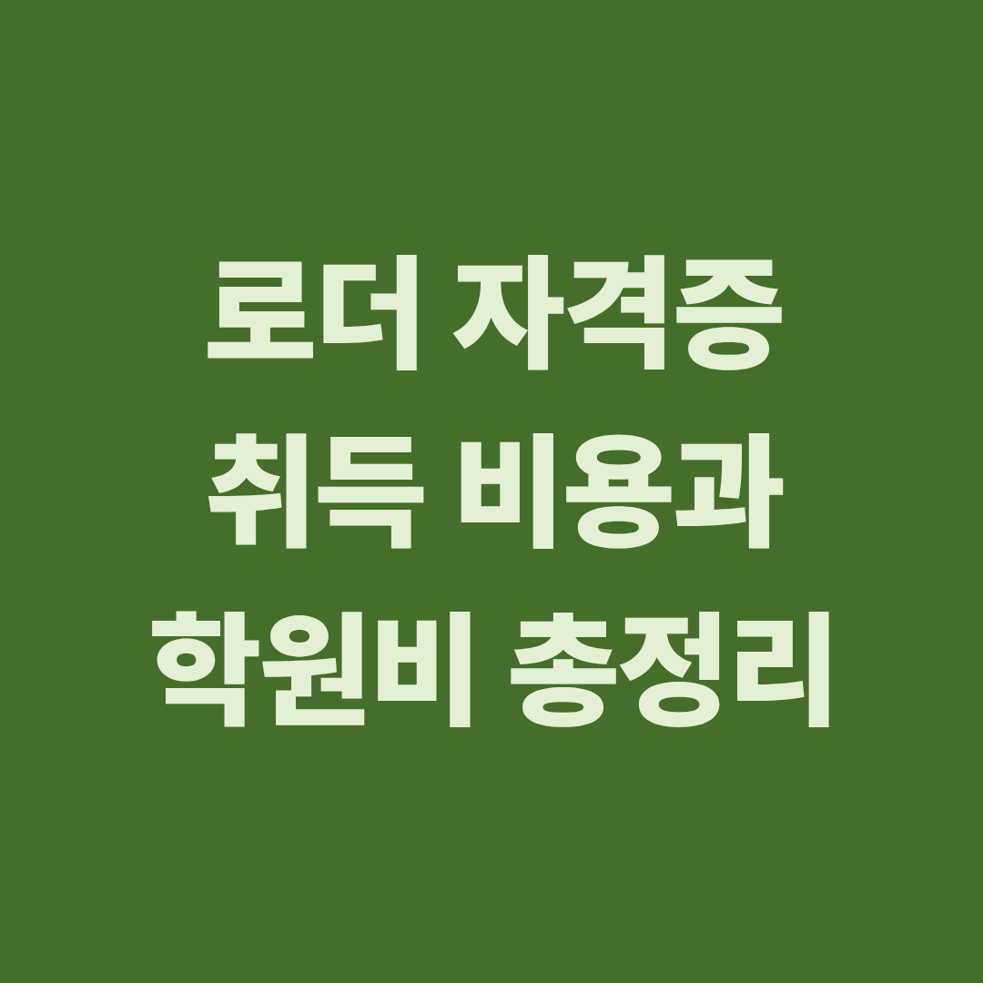 로더 자격증 취득 비용과 학원비 정리
