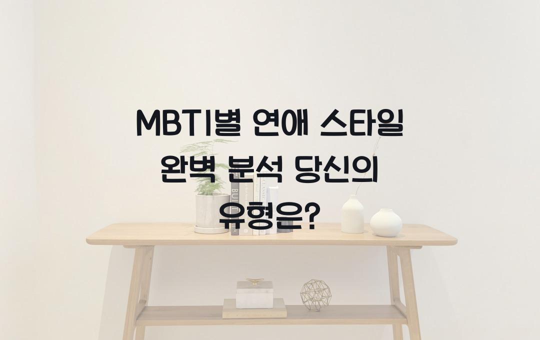 MBTI별 연애 스타일 완벽 분석! 당신의 연애 유형은?