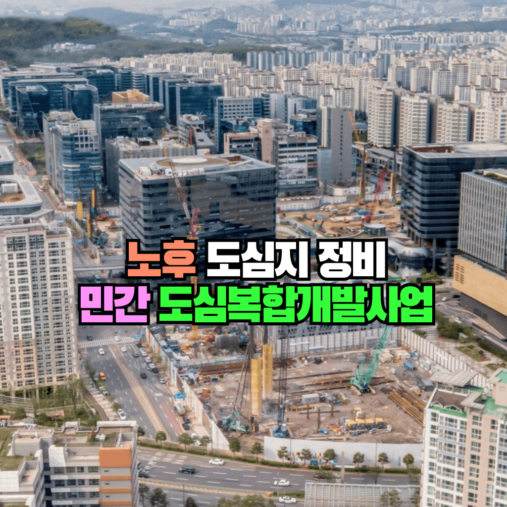 노후 도심지 정비: 민간 도심복합개발사업