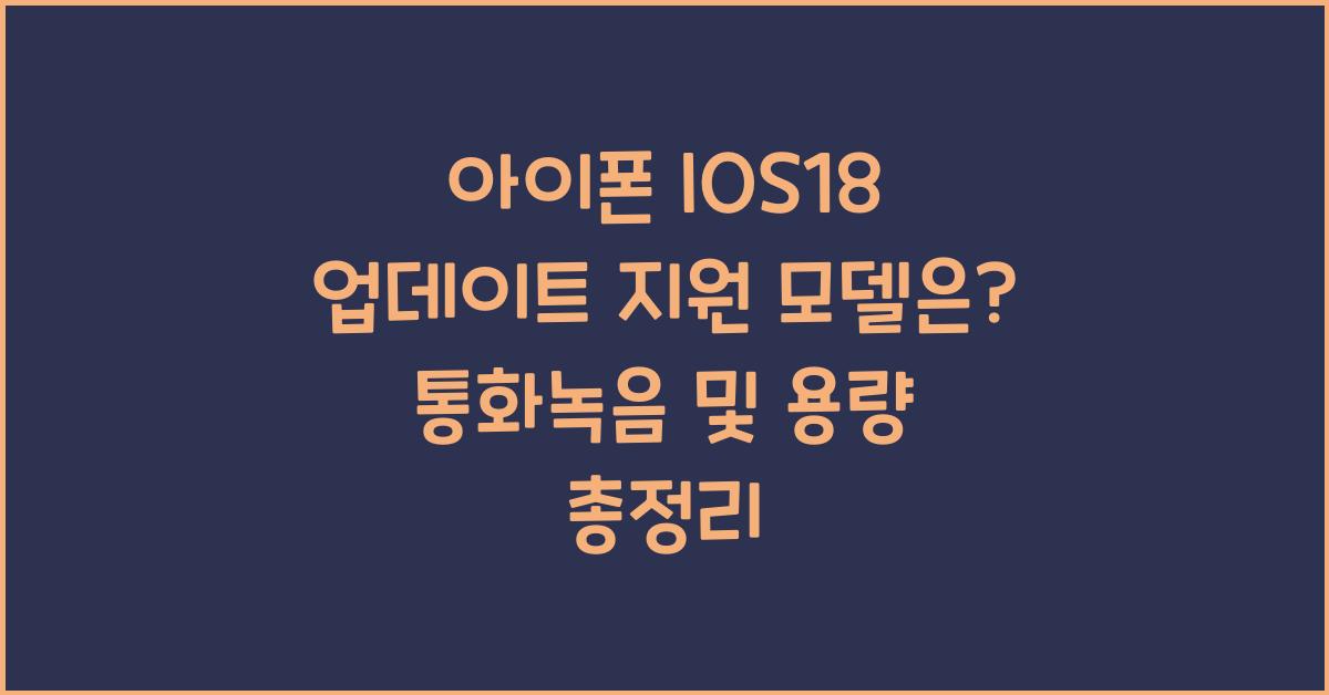 아이폰 IOS18 업데이트 지원 모델은? 통화녹음, 용량