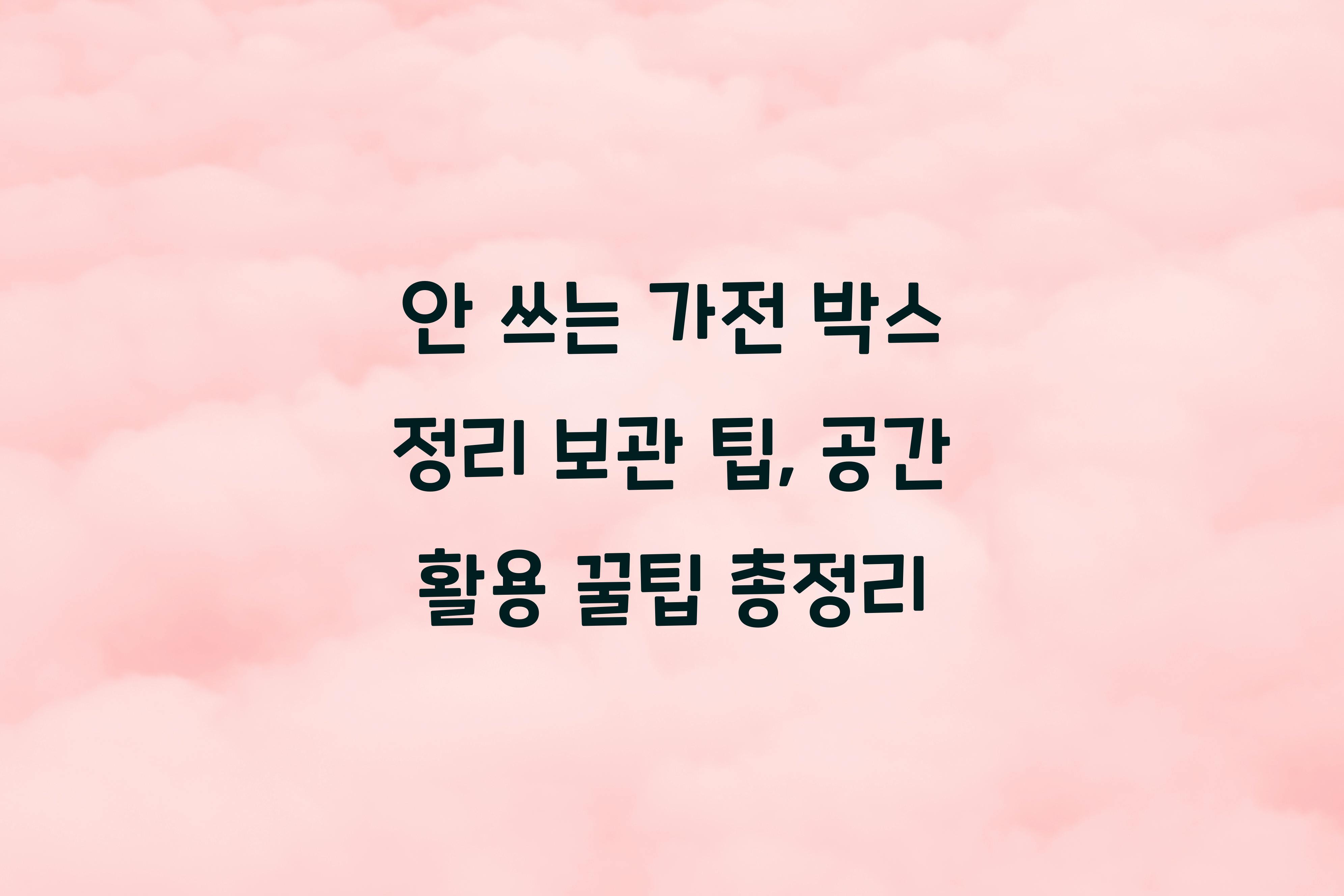 안 쓰는 가전 박스 정리 보관 팁