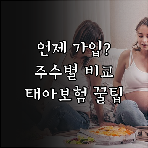 태아보험 언제 가입해야 유리할까 주수