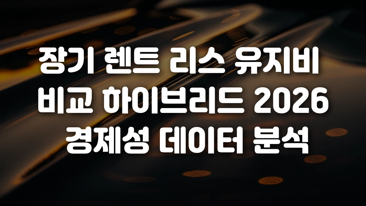 장기 렌트 리스 유지비 비교 하이브리드 2026 경제성 데이터 분석