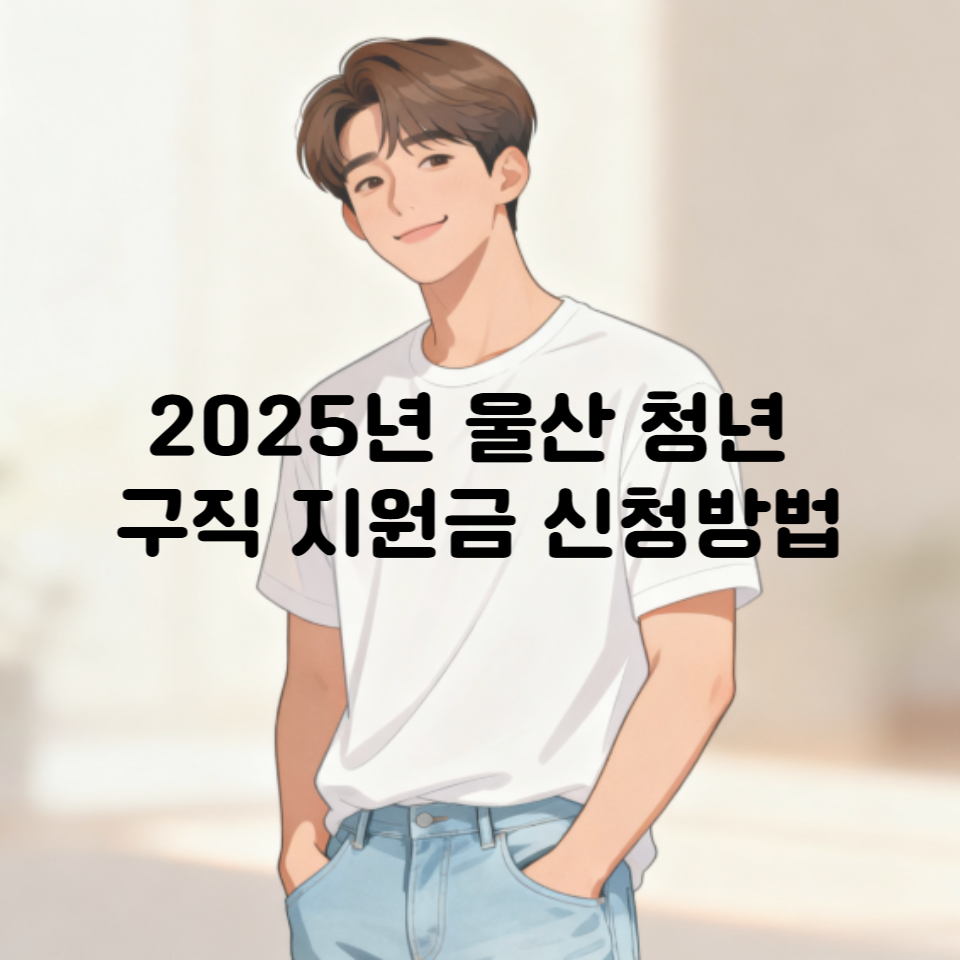 울산 청년 구직 지원금 신청방법|2025 최신 조건·꿀팁 대공개