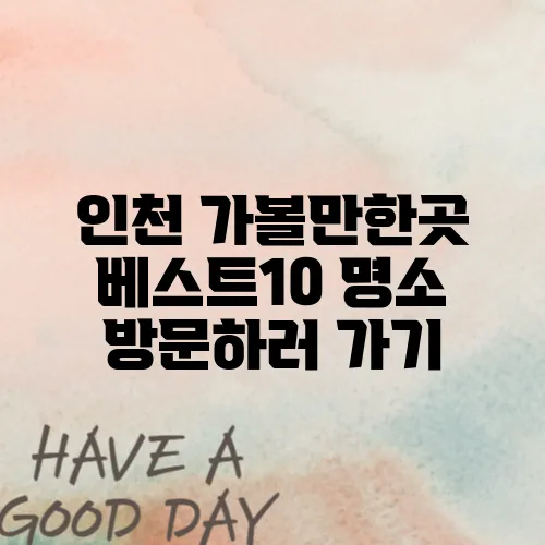 인천 가볼만한곳 베스트10 명소 방문하러 가기