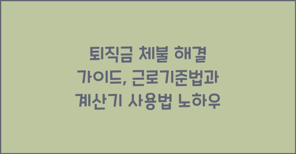퇴직금 체불 해결 가이드: 근로기준법과 퇴직금 계산기 활용법