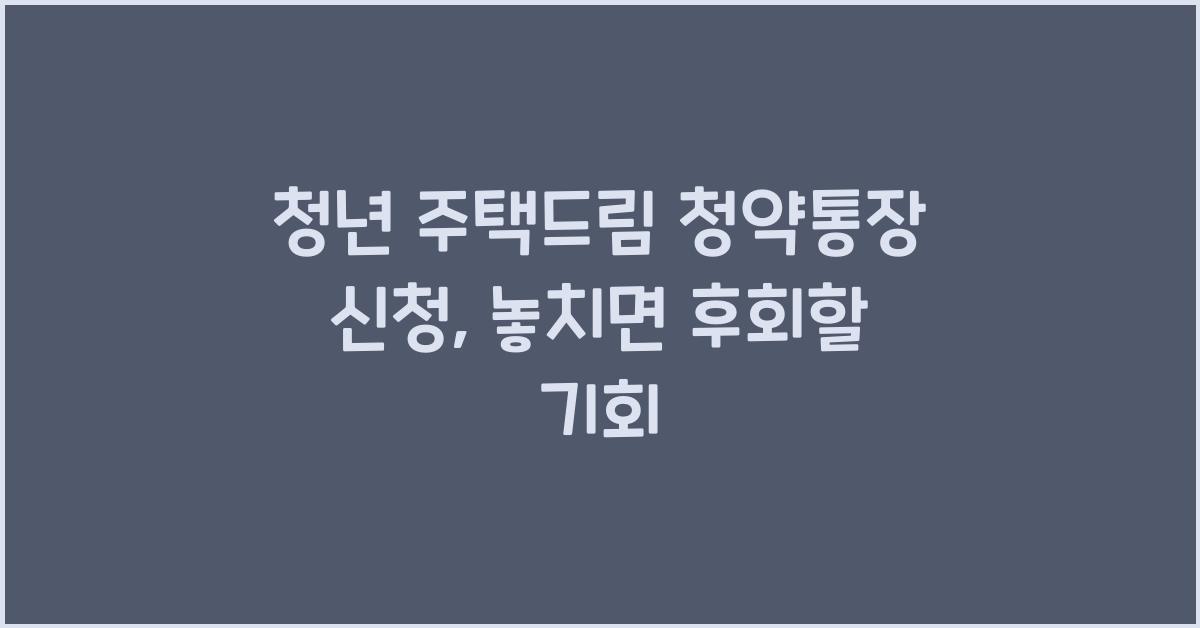 청년 주택드림 청약통장 신청