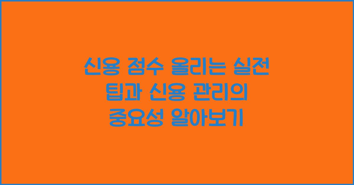 신용 점수 올리는 실전 팁과 신용 관리의 중요성