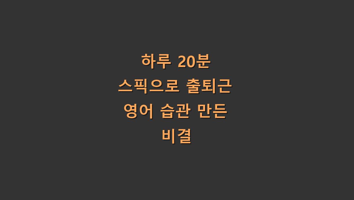 하루 20분 스픽으로 출퇴근 영어 습관 만든 비결