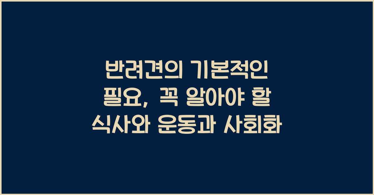 반려견의 기본적인 필요: 식사, 운동, 사회화