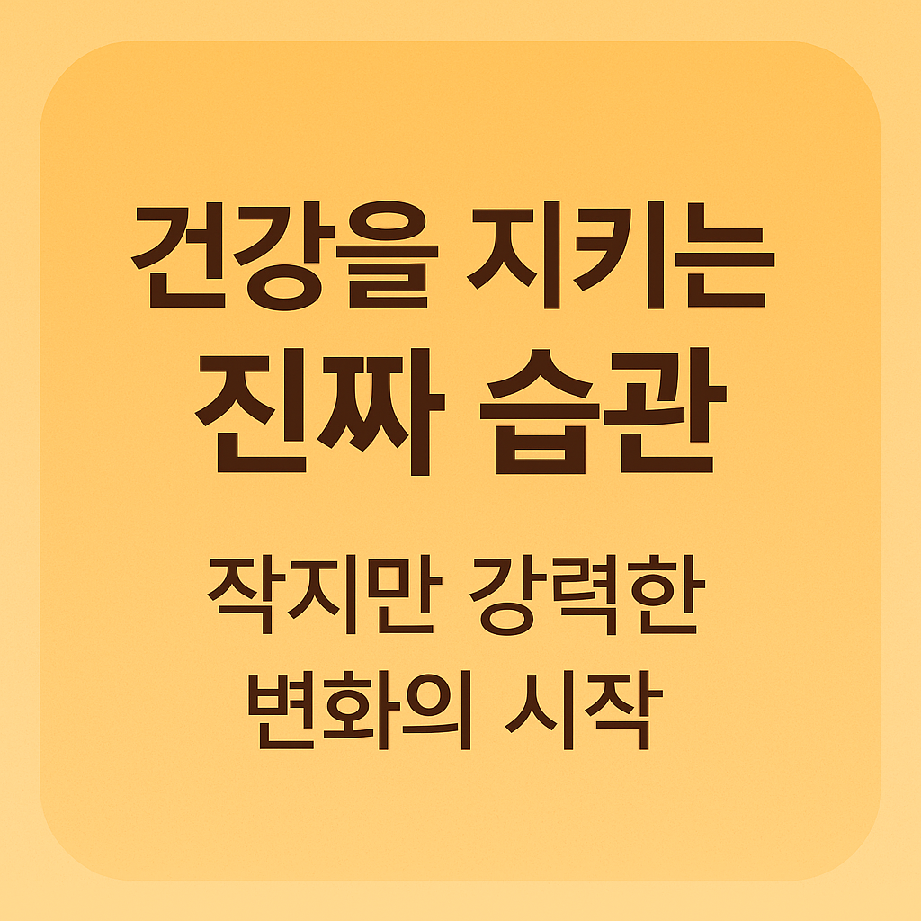 건강을 지키는 진짜 습관, 작지만 강력한 변화의 시작