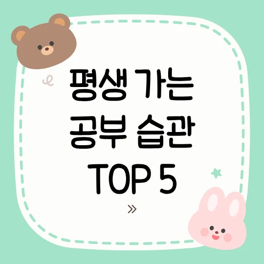 민트색과 화이트색 바탕에 귀여운 곰과 토끼가 있는 일러스트에 평생 가는 공부 습관 TOP 5라고 적었다.