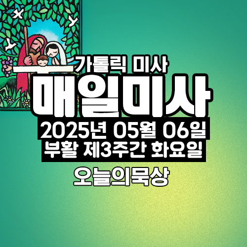 2025년 5월 6일 매일미사 부활 제3주간 화요일 오늘의 묵상