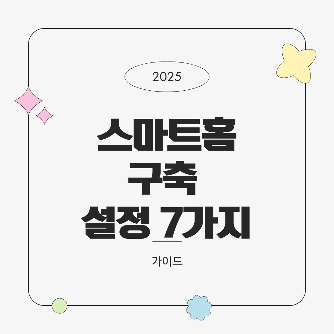 스마트홈 구축 후 꼭 해야 할 설정 7가지 – 실전 필수 체크리스트 (2025년 최신)