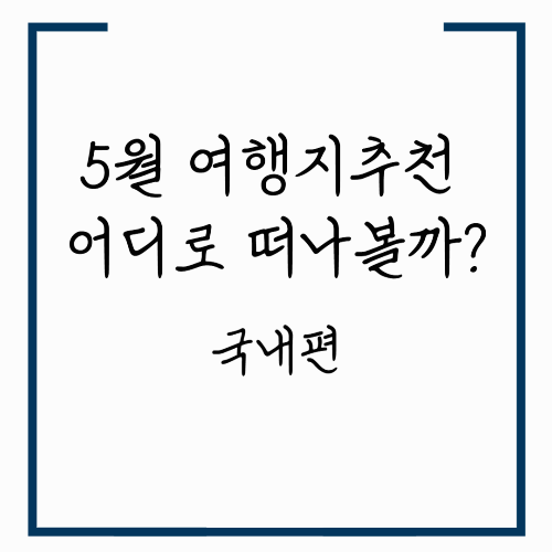 5월 여행지추천 어디로 떠나볼까?_국내편