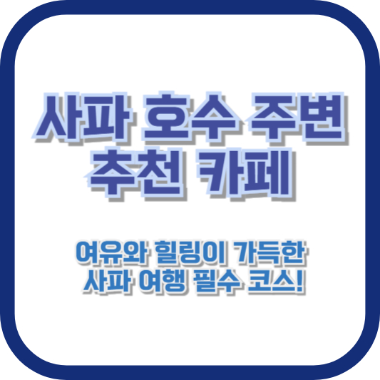 사파 호수 주변 추천 카페 - 여유와 힐링이 가득한 사파 여행 필수 코스!
