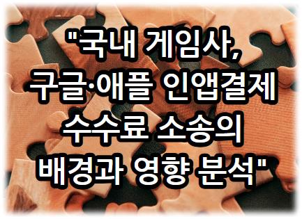 국내 게임사, 구글·애플 인앱결제 수수료 소송의 배경과 영향 분석