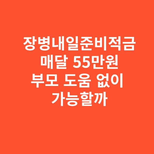 장병내일준비적금 매달 55만원, 부모 도움 없이 가능할까