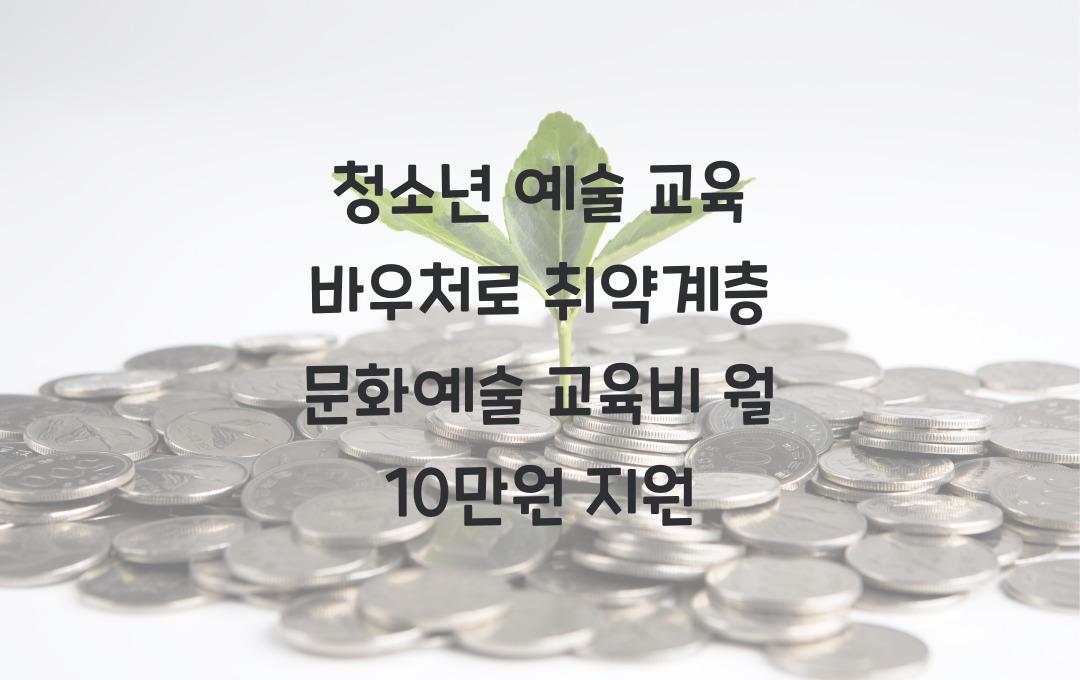 청소년 예술 교육 바우처, 취약계층 문화예술 교육비 월 10만원 지원