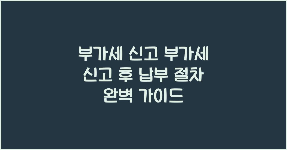 부가세 신고 부가세 신고 부가세 신고 신고 후 납부 절차