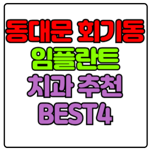 동대문구 회기동 임플란트 치과 가격 비용 싼 곳,저렴한 곳,잘하는 곳,유명한 곳 BEST4 추천
