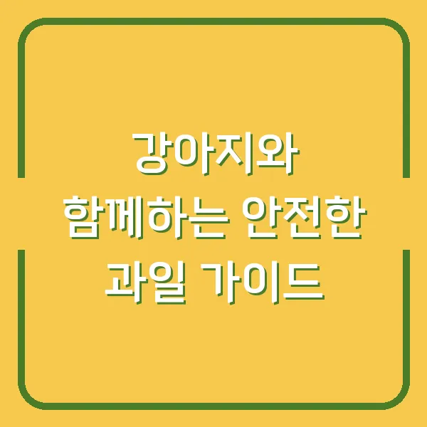 강아지와 함께하는 안전한 과일 가이드
