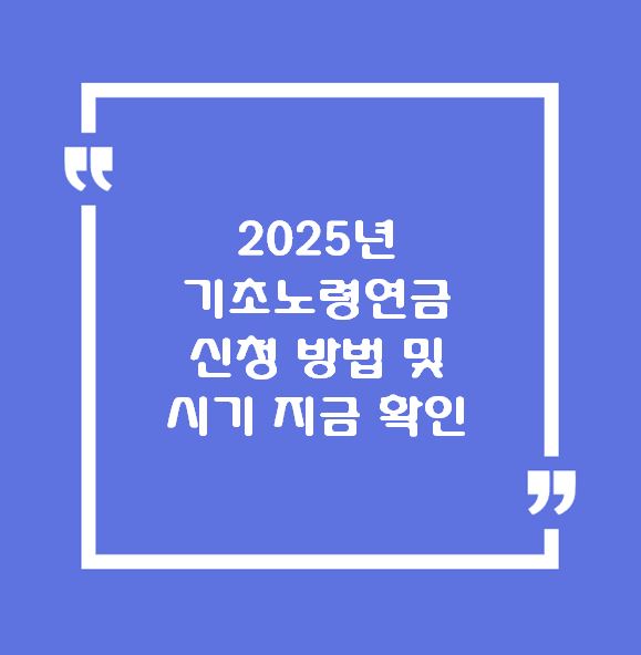 2025년 기초노령연금 신청 방법 및 시기 지금 확인