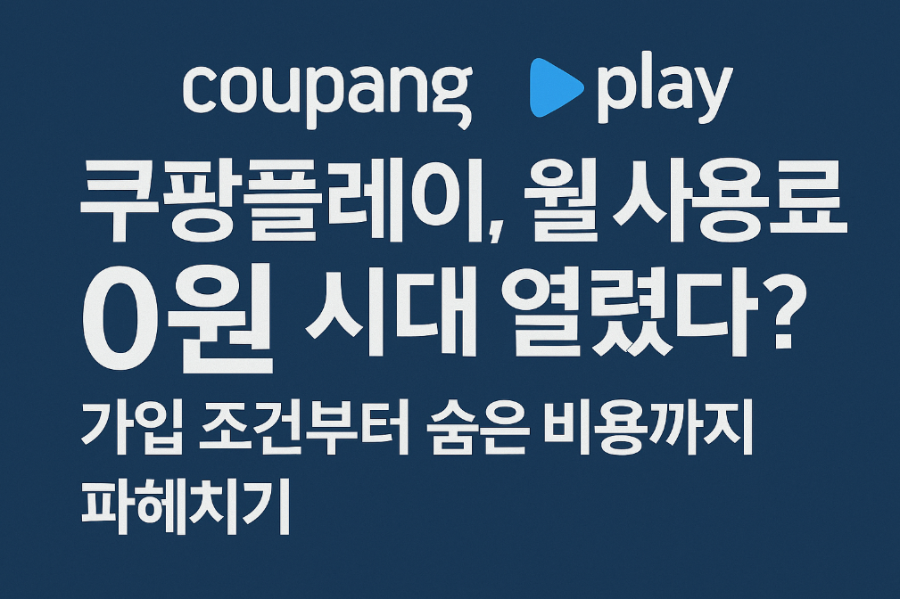 쿠팡플레이, 월 사용료 0원 시대 열렸다? 가입 조건부터 숨은 비용까지 파헤치기