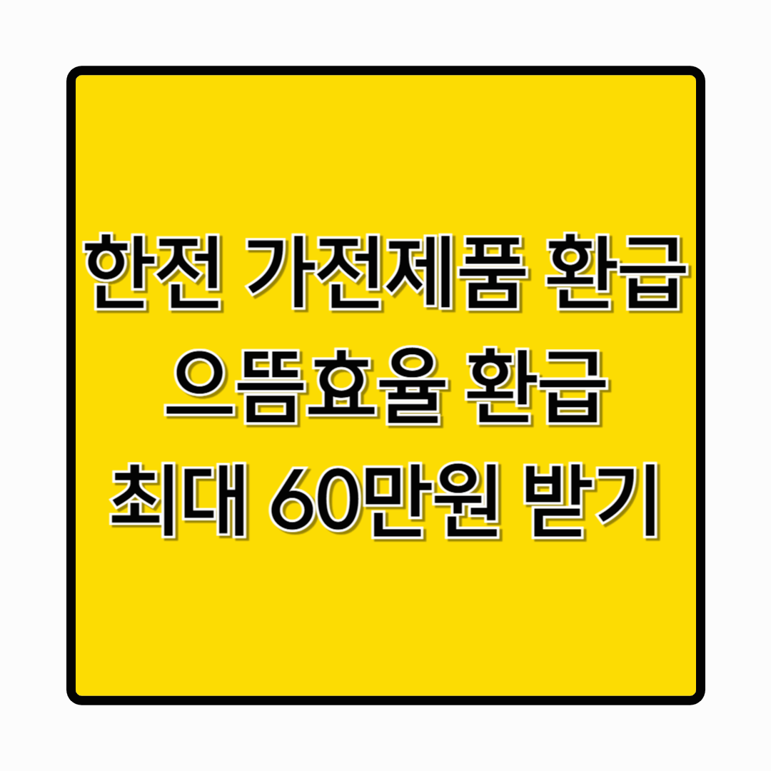 [2025 한전 가전제품 환급, 으뜸효율 환급사업] 최대 60만원 돌려받는 법 총정리