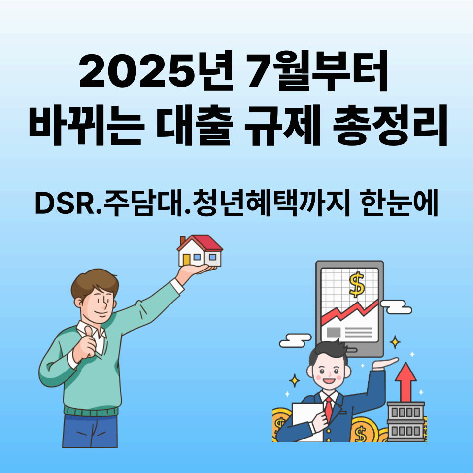2025년 7월부터 바뀌는 대출 규제 총정리|DSR·주담대·청년혜택까지 한눈에!