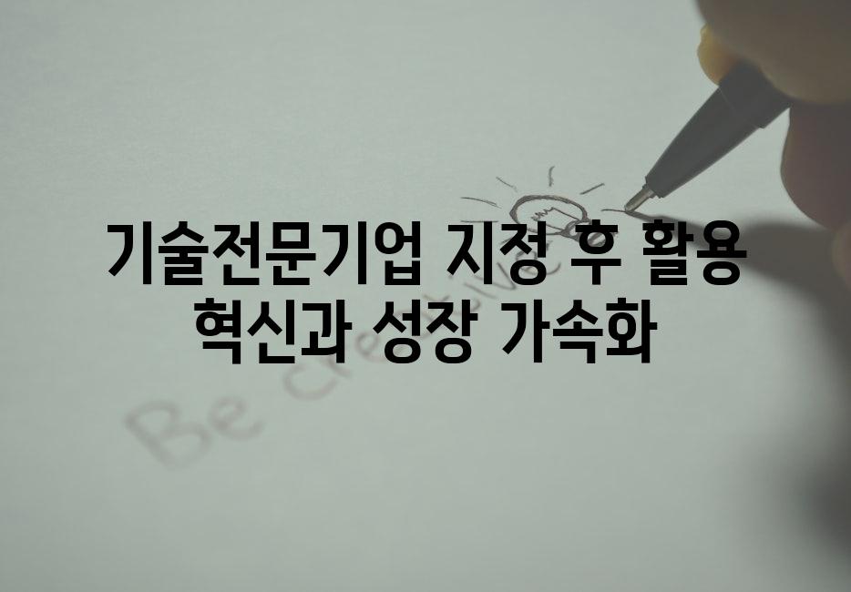 기술전문기업 지정 후 활용 혁신과 성장 가속화