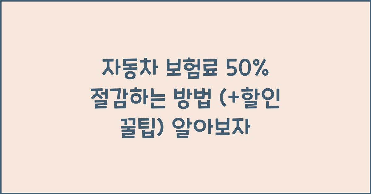 자동차 보험료 50% 절감하는 방법 (+할인 꿀팁)