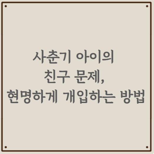 사춘기 아이의 친구 문제, 현명하게 개입하는 방법