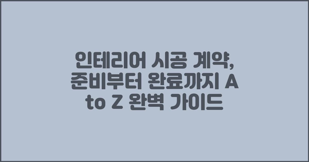 인테리인테리어 시공 계약: 준비부터 완료까지 A to Z