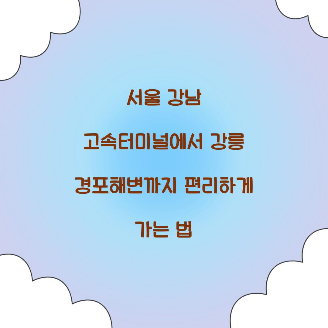 서울 강남 고속터미널 강릉 경포해변