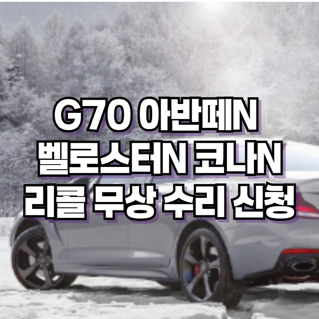 현대자동차 G70 아반떼N 벨로스터N 코나N 리콜 무상 수리 신청 (2024. 10. 31~)