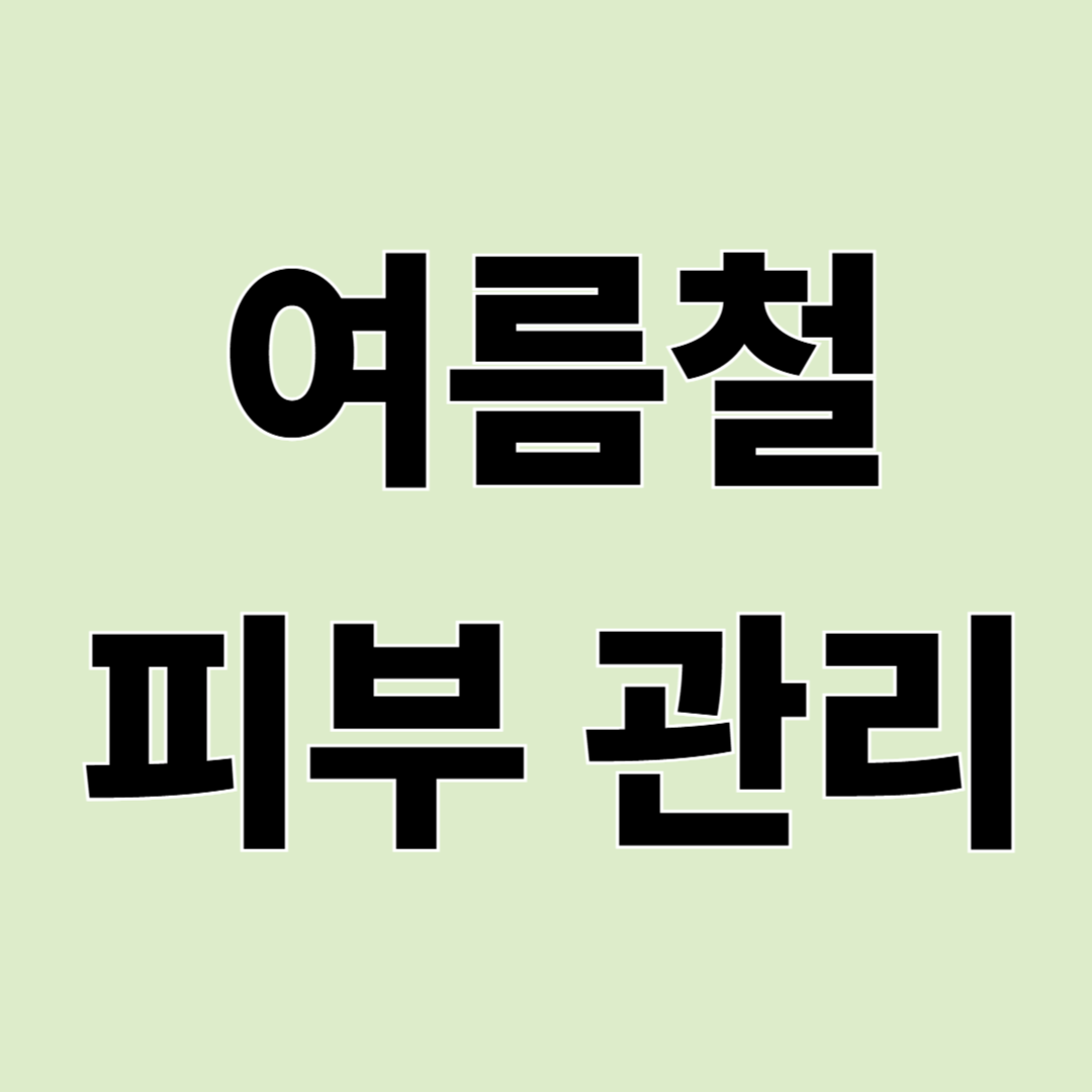 여름철 피부노화 방지, 집에서 쉽게 하는 피부 관리법 총정리