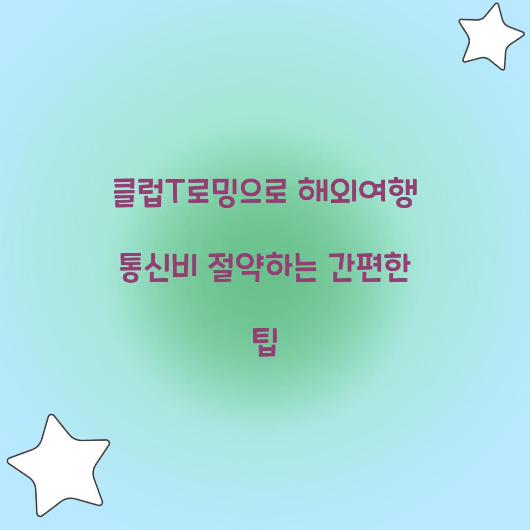 클럽T로밍으로 해외여행 통신비 절약하는 방법