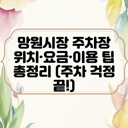 망원시장 주차장 위치·요금·이용 팁 총정리 (주차 걱정 끝!)