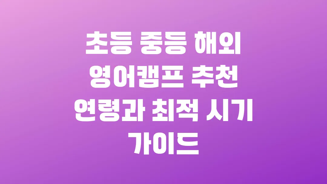 초등 중등 해외 영어캠프 추천 연령과 최적 시기 가이드