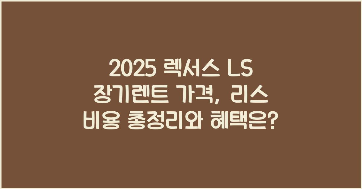 2025 렉서스 LS 장기렌트 가격, 리스 비용 총정리
